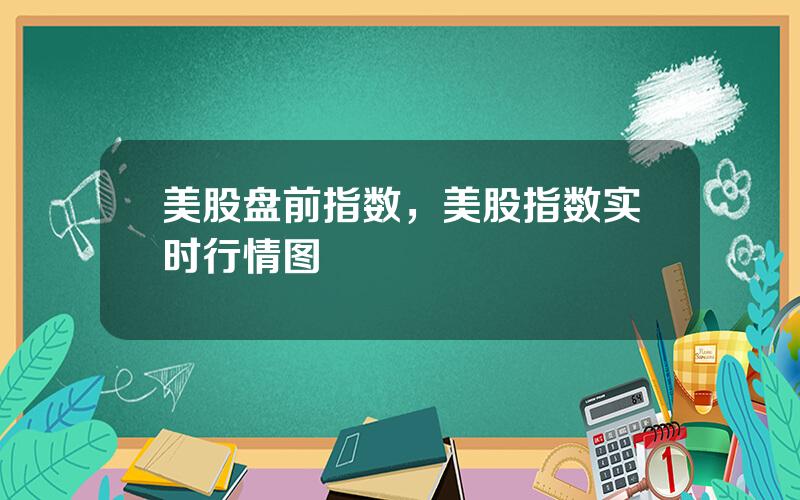 美股盘前指数，美股指数实时行情图