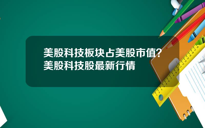 美股科技板块占美股市值？美股科技股最新行情