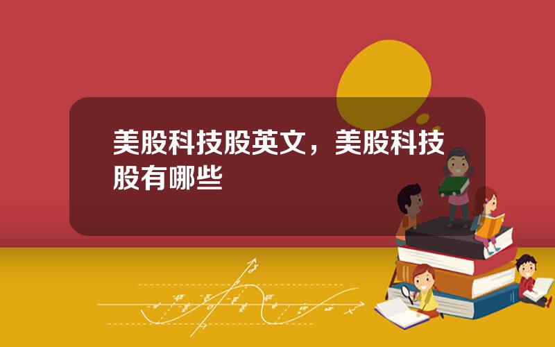 美股科技股英文，美股科技股有哪些
