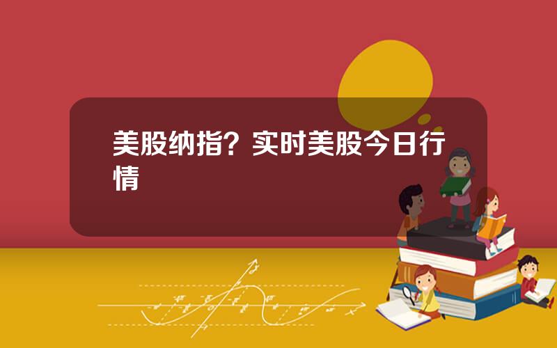 美股纳指？实时美股今日行情