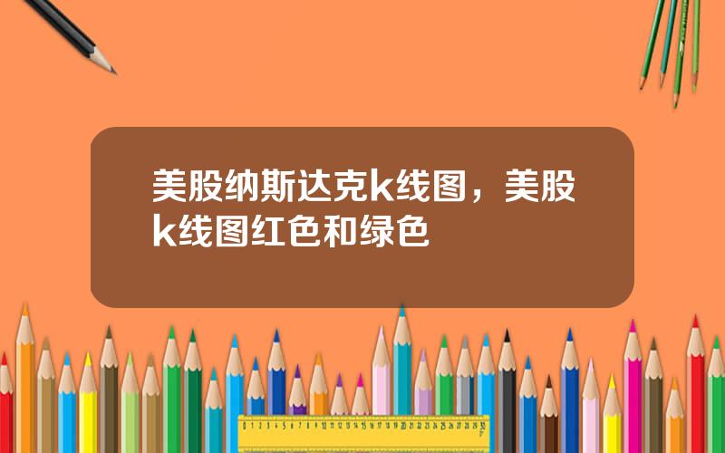 美股纳斯达克k线图，美股k线图红色和绿色