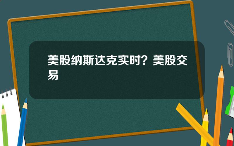 美股纳斯达克实时？美股交易