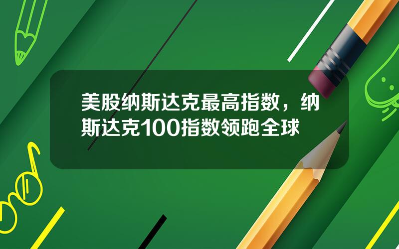 美股纳斯达克最高指数，纳斯达克100指数领跑全球