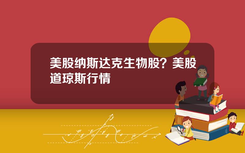美股纳斯达克生物股？美股道琼斯行情