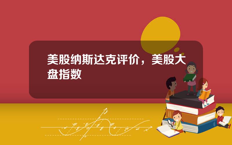 美股纳斯达克评价，美股大盘指数