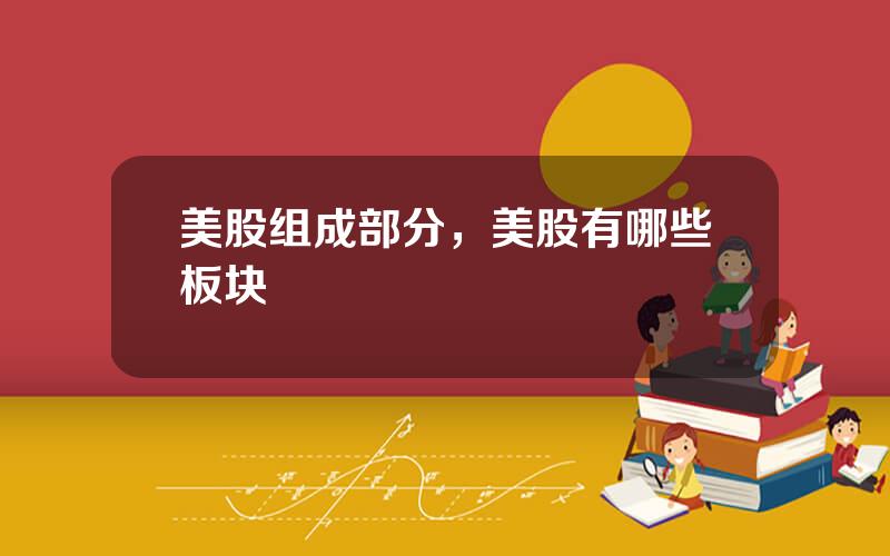 美股组成部分，美股有哪些板块
