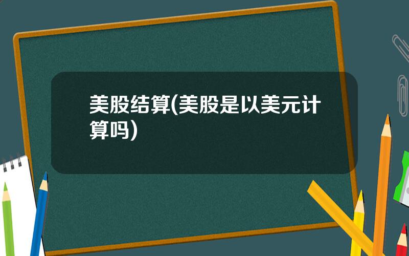 美股结算(美股是以美元计算吗)