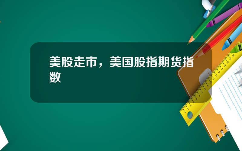 美股走市，美国股指期货指数