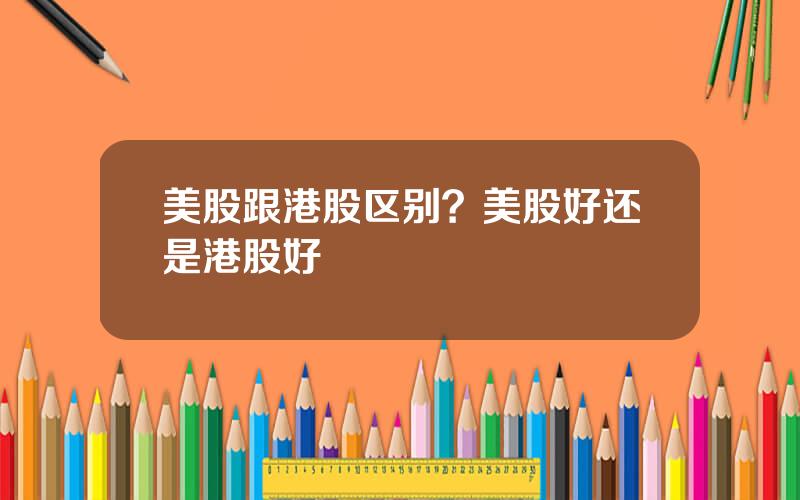 美股跟港股区别？美股好还是港股好