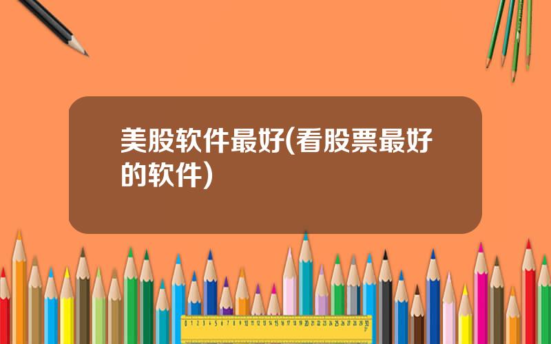 美股软件最好(看股票最好的软件)