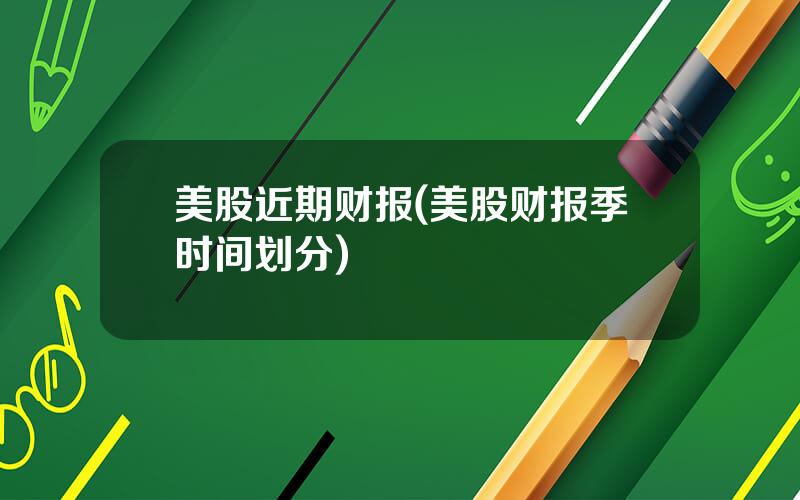 美股近期财报(美股财报季时间划分)