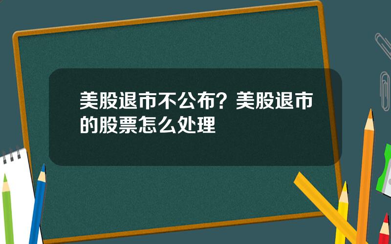 美股退市不公布？美股退市的股票怎么处理