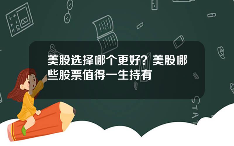 美股选择哪个更好？美股哪些股票值得一生持有