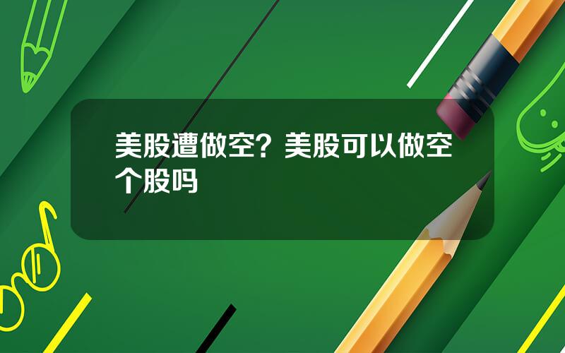 美股遭做空？美股可以做空个股吗