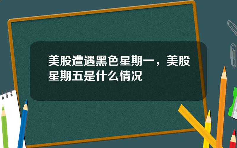 美股遭遇黑色星期一，美股星期五是什么情况