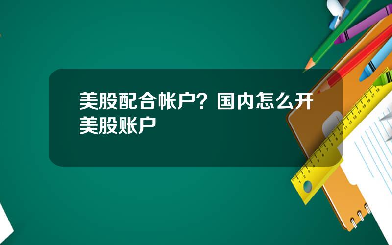 美股配合帐户？国内怎么开美股账户