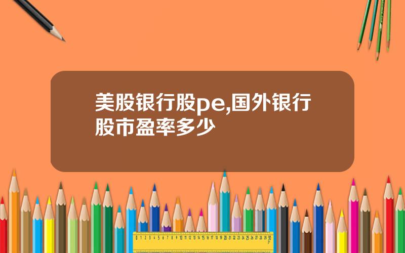 美股银行股pe,国外银行股市盈率多少