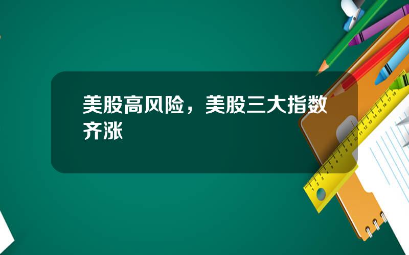 美股高风险，美股三大指数齐涨