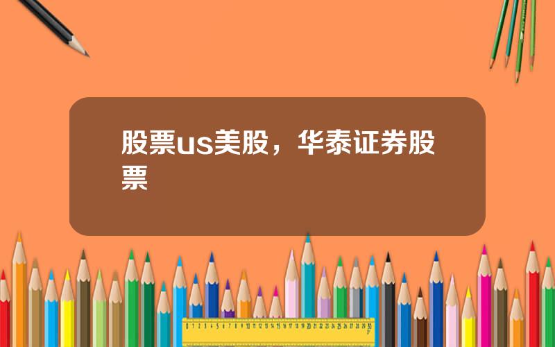 股票us美股，华泰证券股票