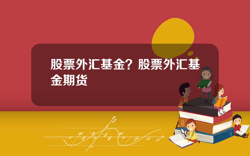 股票外汇基金？股票外汇基金期货