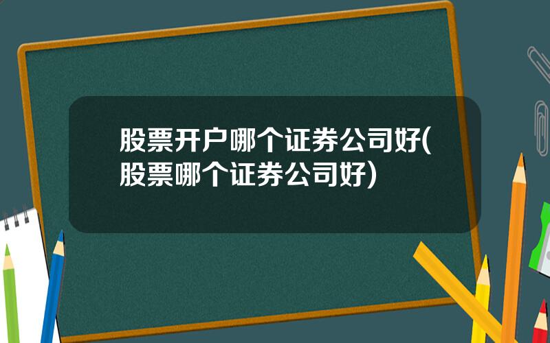 股票开户哪个证券公司好(股票哪个证券公司好)