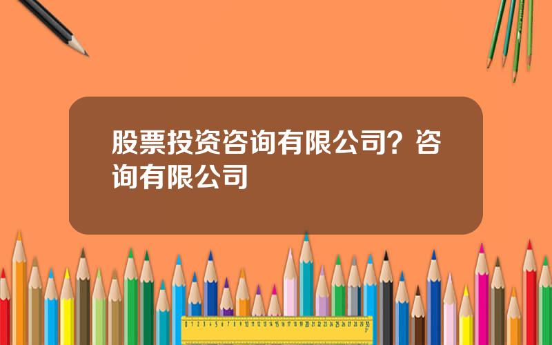 股票投资咨询有限公司？咨询有限公司