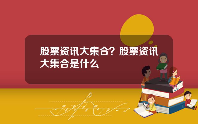 股票资讯大集合？股票资讯大集合是什么