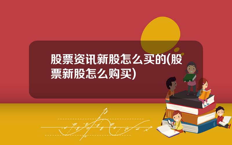 股票资讯新股怎么买的(股票新股怎么购买)