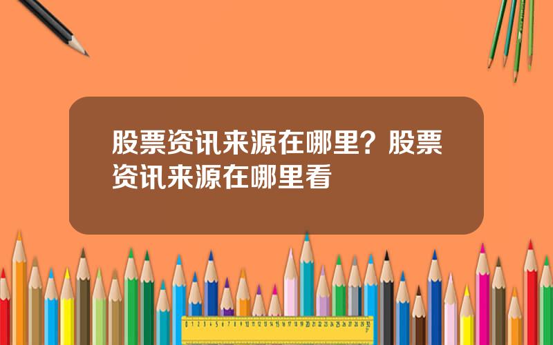 股票资讯来源在哪里？股票资讯来源在哪里看