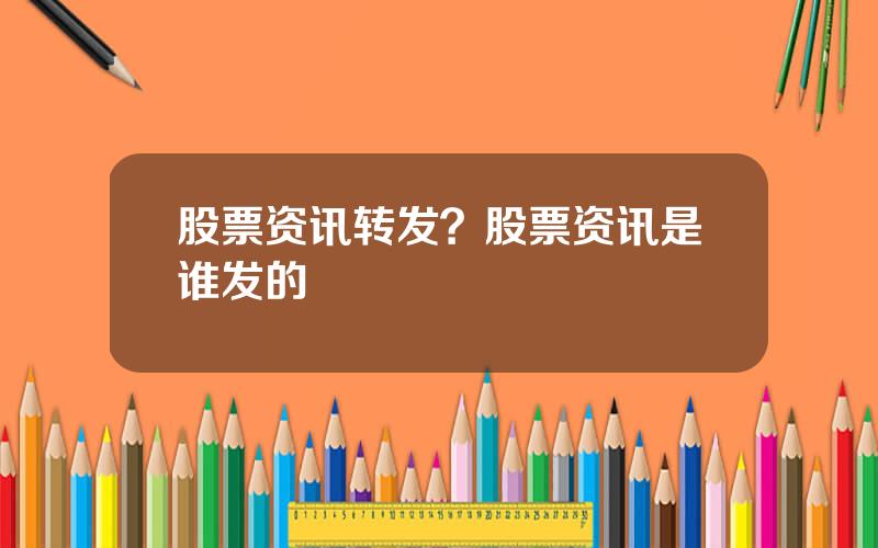 股票资讯转发？股票资讯是谁发的