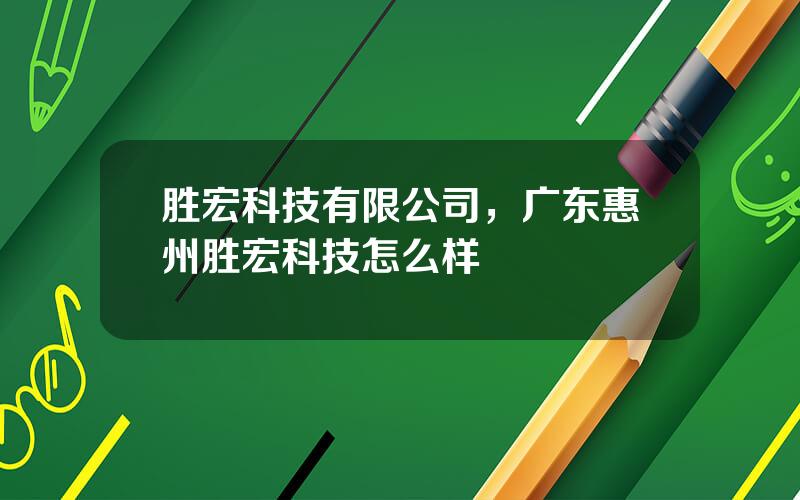胜宏科技有限公司，广东惠州胜宏科技怎么样