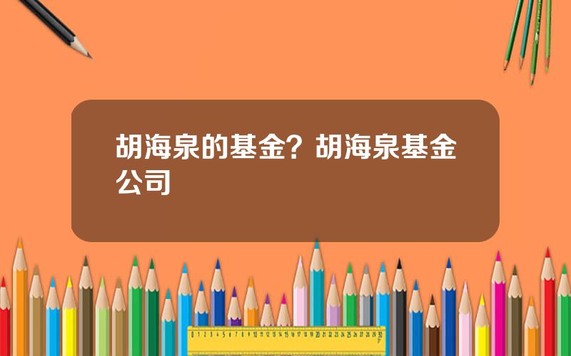 胡海泉的基金？胡海泉基金公司