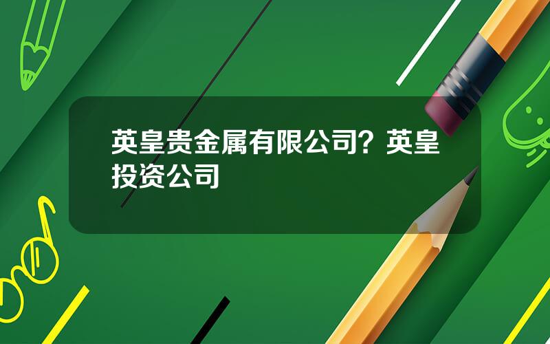 英皇贵金属有限公司？英皇投资公司