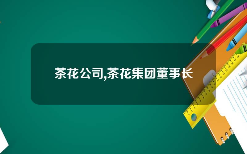 茶花公司,茶花集团董事长