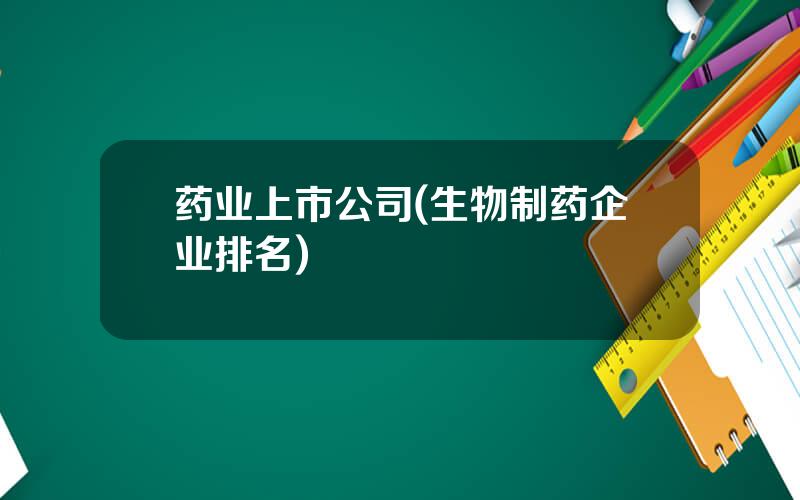 药业上市公司(生物制药企业排名)