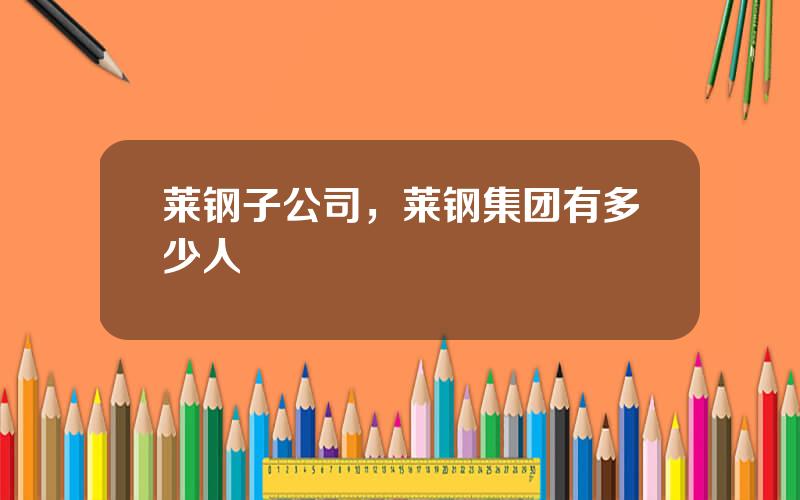 莱钢子公司，莱钢集团有多少人