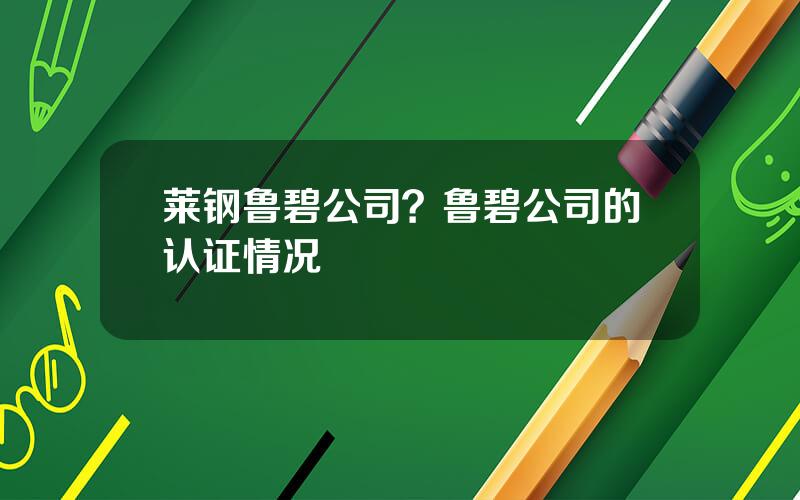 莱钢鲁碧公司？鲁碧公司的认证情况