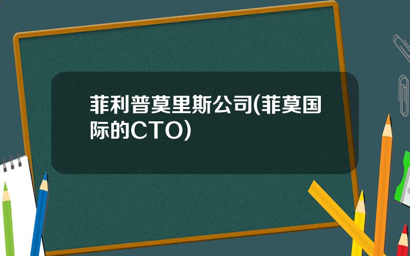 菲利普莫里斯公司(菲莫国际的CTO)