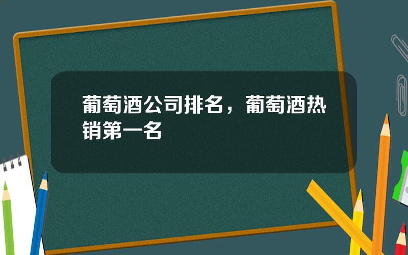 葡萄酒公司排名，葡萄酒热销第一名