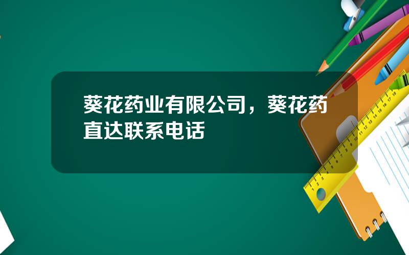 葵花药业有限公司，葵花药直达联系电话