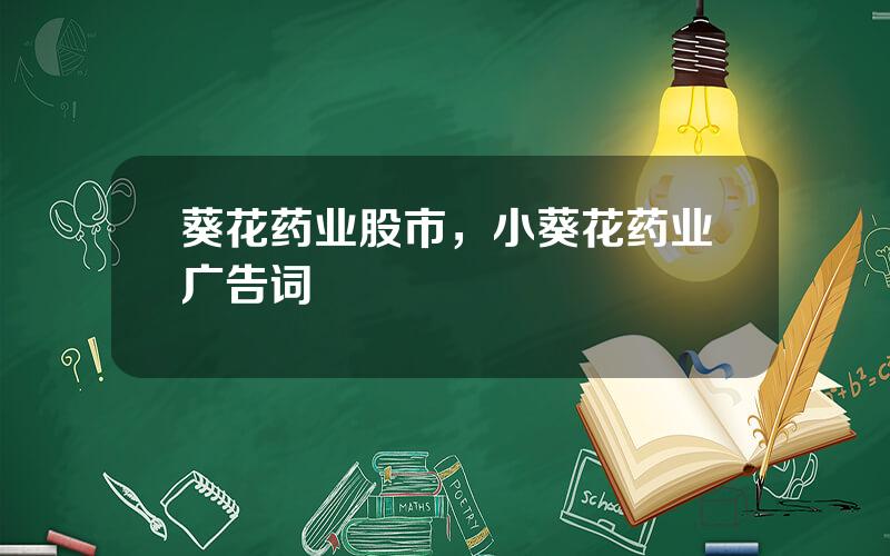 葵花药业股市，小葵花药业广告词