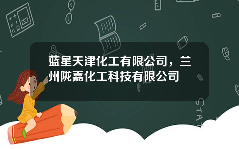 蓝星天津化工有限公司，兰州陇嘉化工科技有限公司
