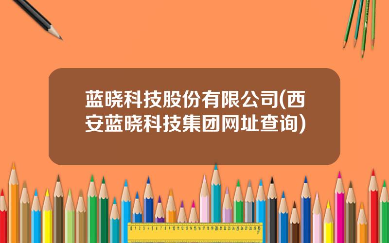 蓝晓科技股份有限公司(西安蓝晓科技集团网址查询)