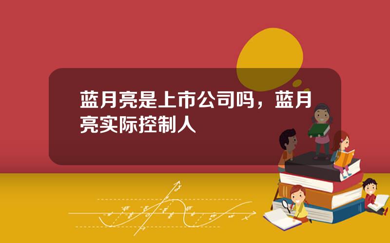 蓝月亮是上市公司吗，蓝月亮实际控制人
