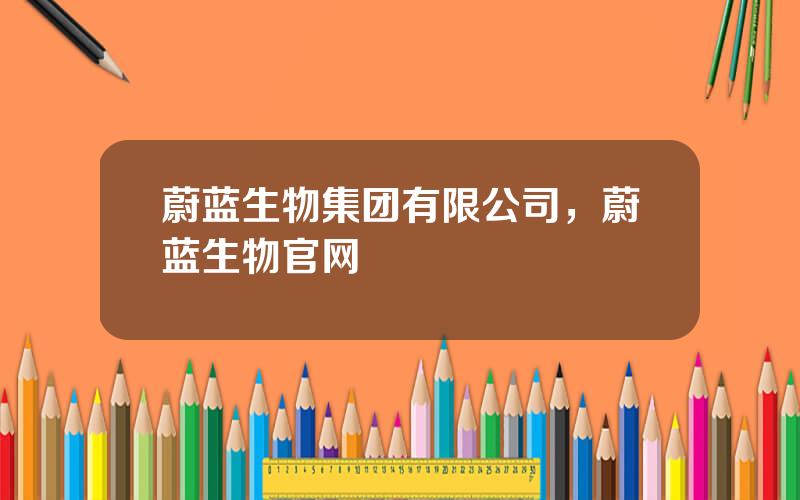 蔚蓝生物集团有限公司，蔚蓝生物官网