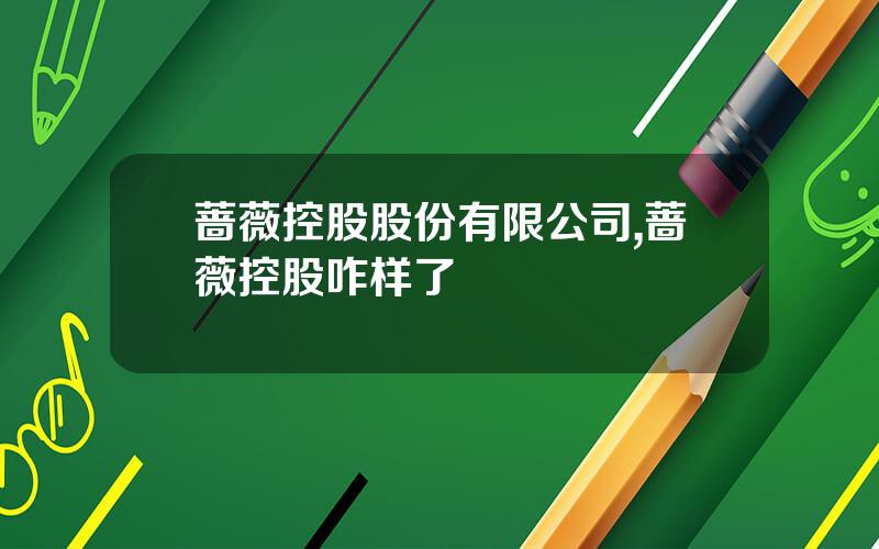 蔷薇控股股份有限公司,蔷薇控股咋样了