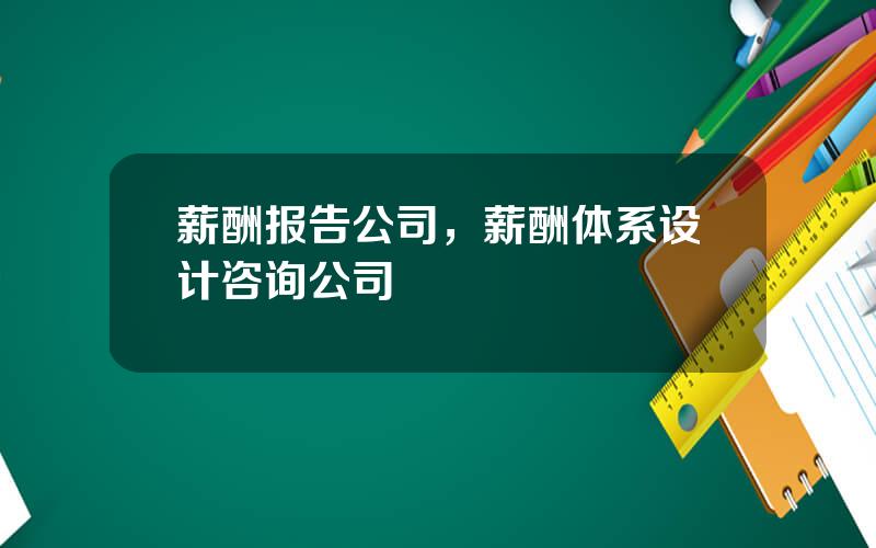 薪酬报告公司，薪酬体系设计咨询公司