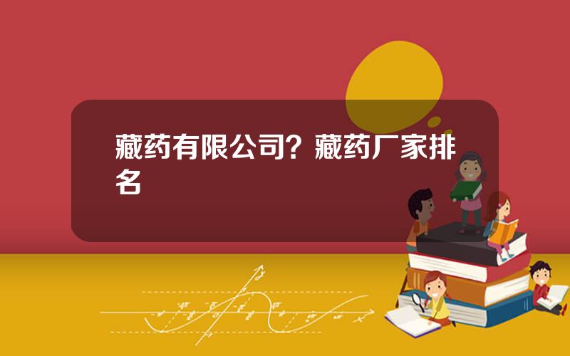 藏药有限公司？藏药厂家排名