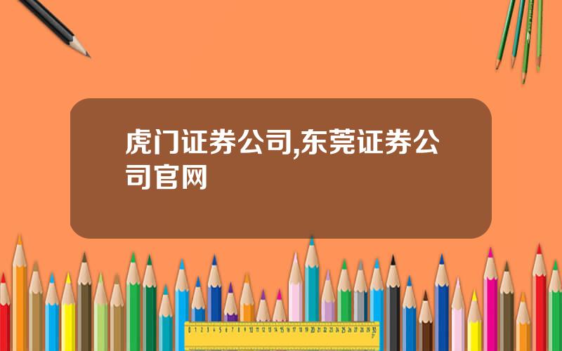 虎门证券公司,东莞证券公司官网