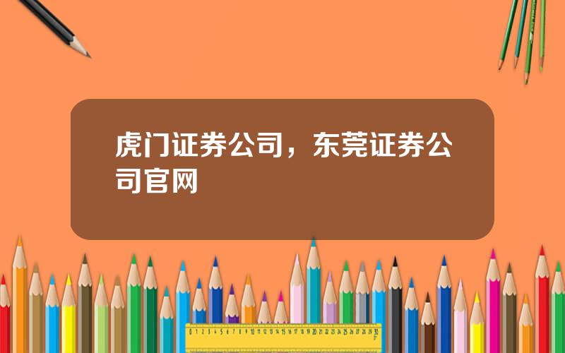 虎门证券公司，东莞证券公司官网